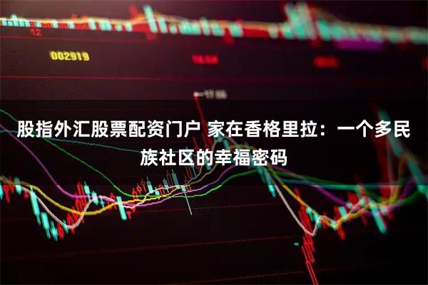 股指外汇股票配资门户 家在香格里拉：一个多民族社区的幸福密码