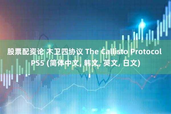 股票配资论 木卫四协议 The Callisto Protocol PS5 (简体中文, 韩文, 英文, 日文)