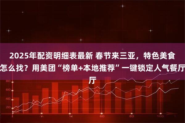 2025年配资明细表最新 春节来三亚,特色美食怎么找?用美团“榜单+本地推荐”一键锁定人气餐厅