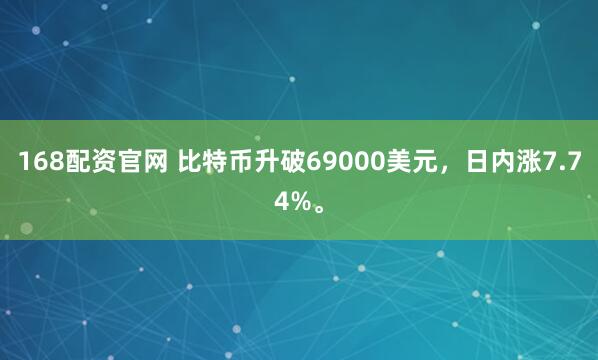 168配资官网 比特币升破69000美元，日内涨7.74%。