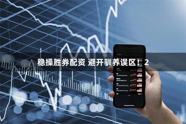 稳操胜券配资 避开驯养误区！2