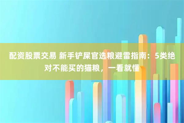 配资股票交易 新手铲屎官选粮避雷指南：5类绝对不能买的猫粮，一看就懂