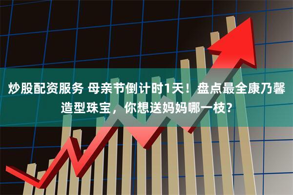 炒股配资服务 母亲节倒计时1天！盘点最全康乃馨造型珠宝，你想送妈妈哪一枝？