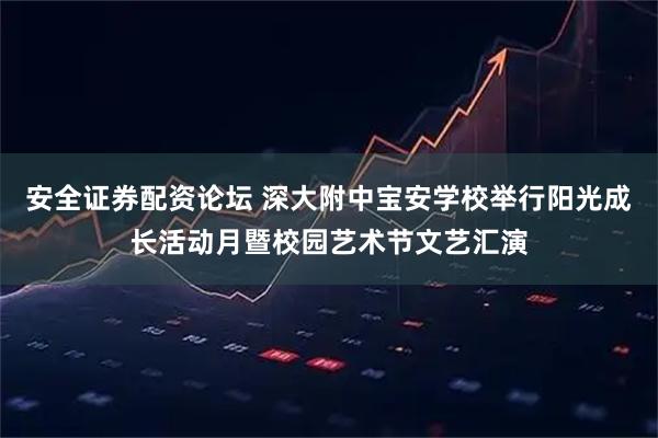 安全证券配资论坛 深大附中宝安学校举行阳光成长活动月暨校园艺术节文艺汇演