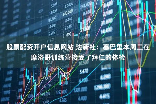 股票配资开户信息网站 法新社：塞巴里本周二在摩洛哥训练营接受了拜仁的体检