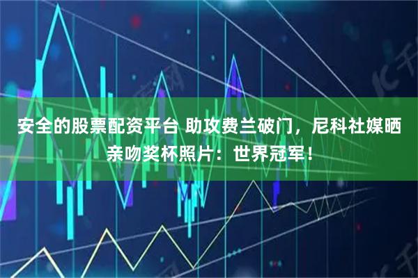 安全的股票配资平台 助攻费兰破门，尼科社媒晒亲吻奖杯照片：世界冠军！